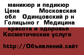 маникюр и педикюр › Цена ­ 200 - Московская обл., Одинцовский р-н, Голицыно г. Медицина, красота и здоровье » Косметические услуги   